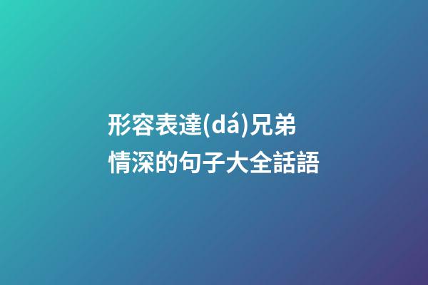 形容表達(dá)兄弟情深的句子大全話語