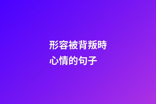 形容被背叛時心情的句子