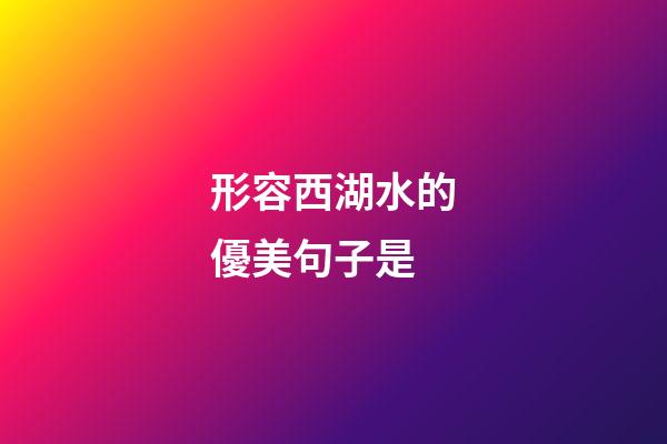 形容西湖水的優美句子是