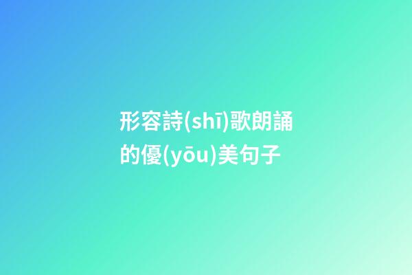 形容詩(shī)歌朗誦的優(yōu)美句子