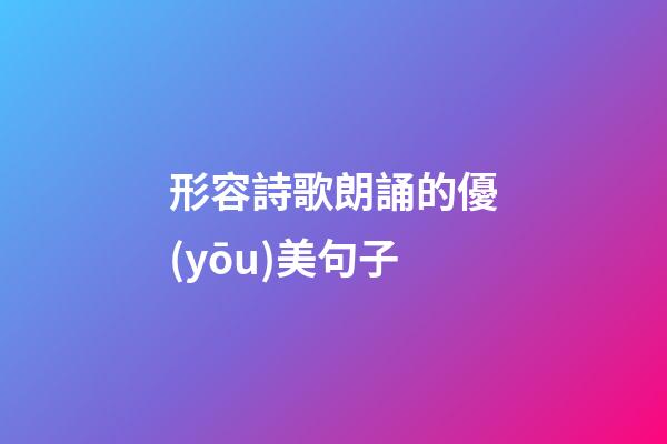 形容詩歌朗誦的優(yōu)美句子