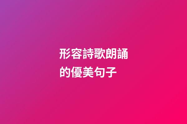 形容詩歌朗誦的優美句子