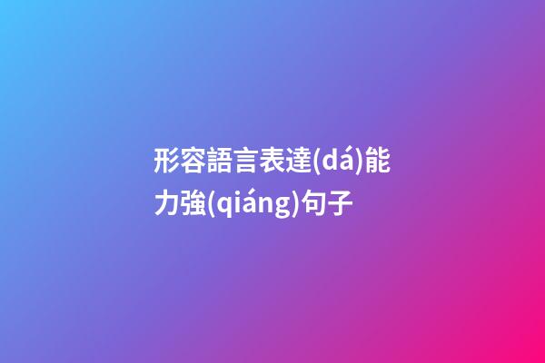 形容語言表達(dá)能力強(qiáng)句子