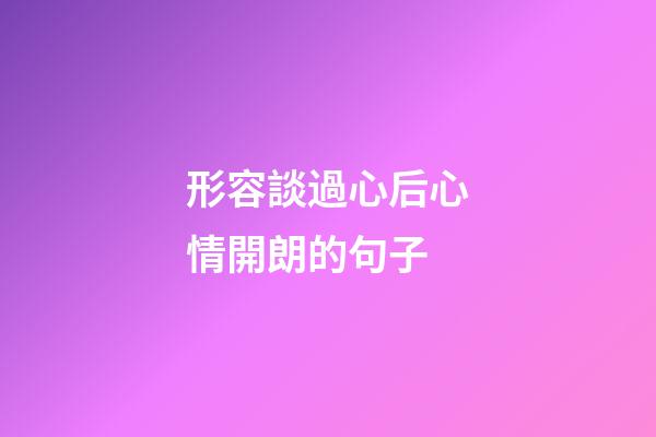 形容談過心后心情開朗的句子
