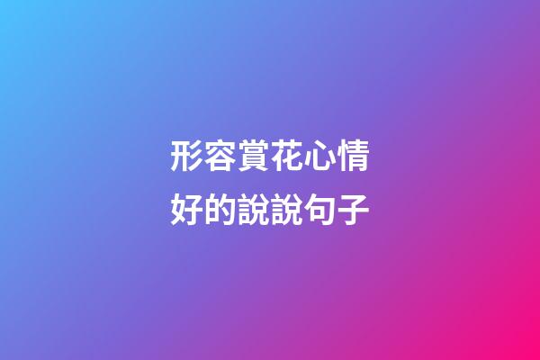 形容賞花心情好的說說句子