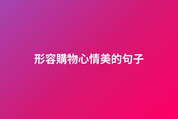 形容購物心情美的句子