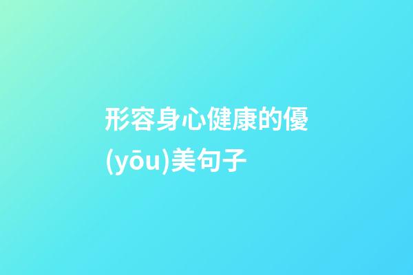 形容身心健康的優(yōu)美句子