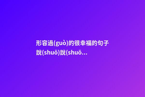 形容過(guò)的很幸福的句子說(shuō)說(shuō)心情