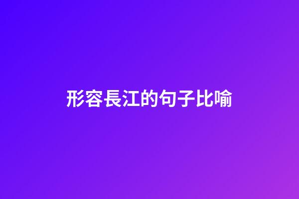 形容長江的句子比喻