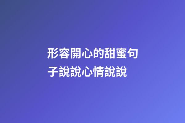 形容開心的甜蜜句子說說心情說說