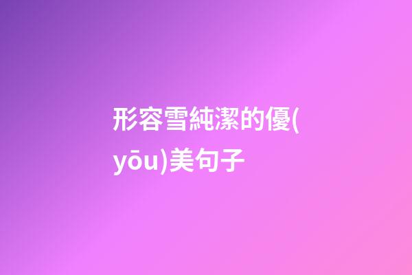 形容雪純潔的優(yōu)美句子