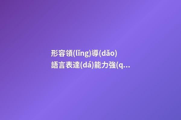 形容領(lǐng)導(dǎo)語言表達(dá)能力強(qiáng)的句子