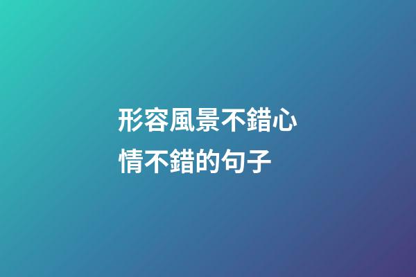 形容風景不錯心情不錯的句子