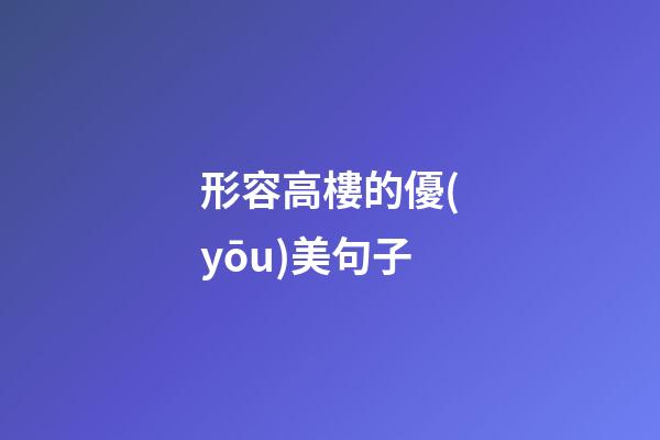 形容高樓的優(yōu)美句子