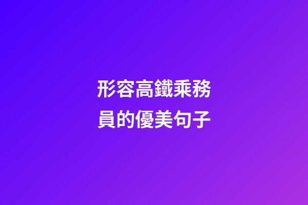 形容高鐵乘務員的優美句子