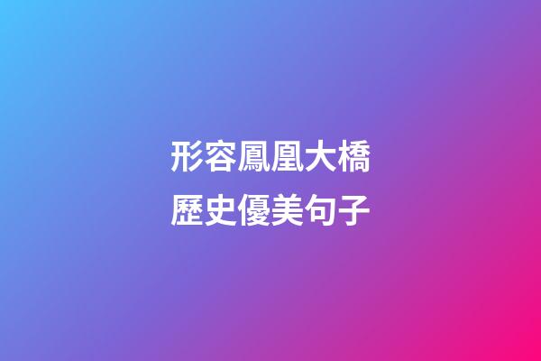 形容鳳凰大橋歷史優美句子
