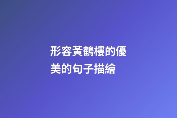 形容黃鶴樓的優美的句子描繪