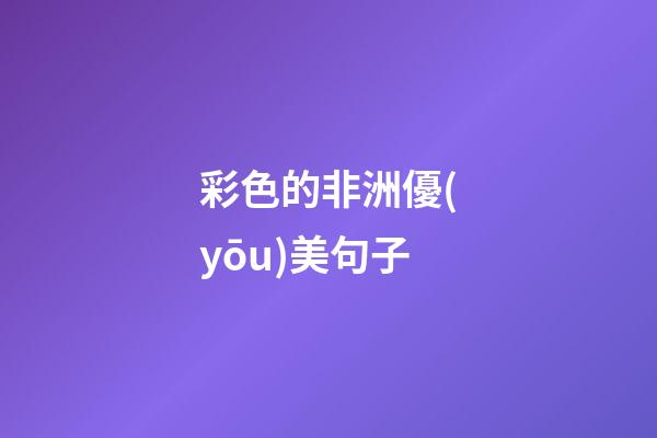 彩色的非洲優(yōu)美句子