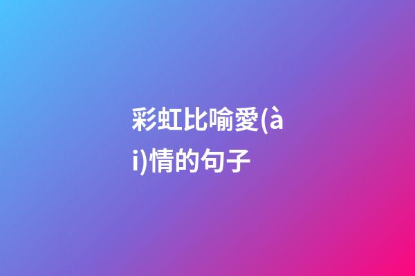 彩虹比喻愛(ài)情的句子