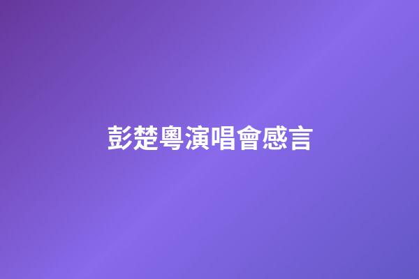 彭楚粵演唱會感言