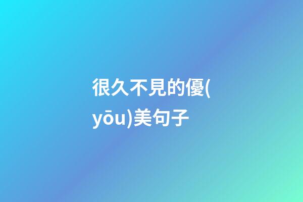 很久不見的優(yōu)美句子