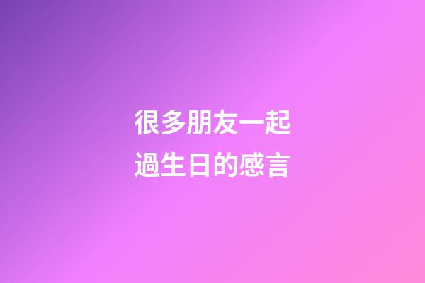 很多朋友一起過生日的感言
