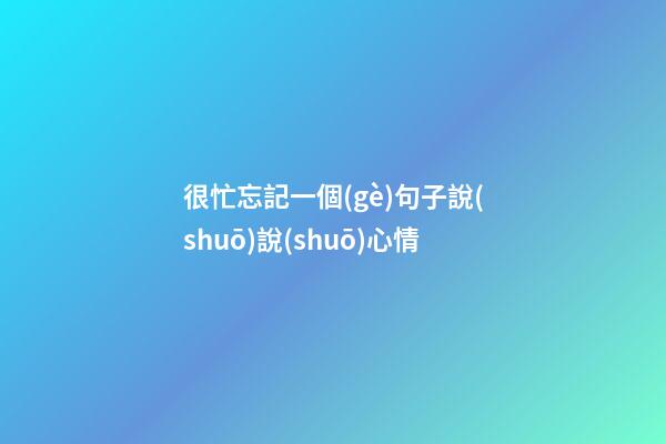很忙忘記一個(gè)句子說(shuō)說(shuō)心情