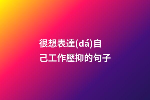 很想表達(dá)自己工作壓抑的句子