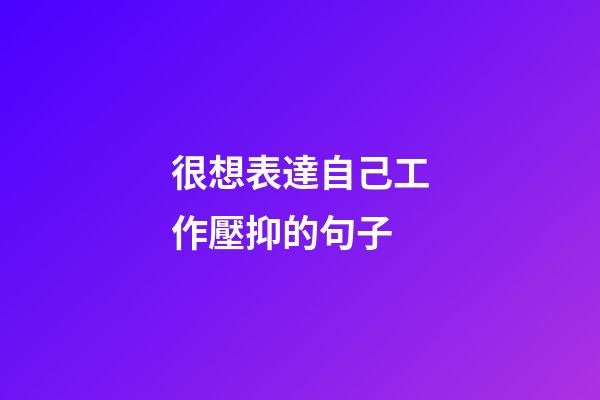 很想表達自己工作壓抑的句子