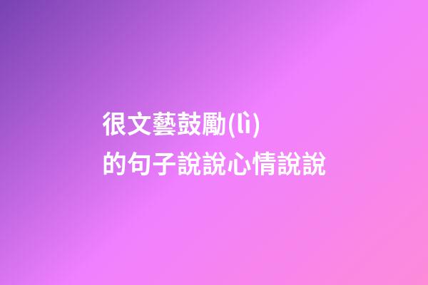 很文藝鼓勵(lì)的句子說說心情說說