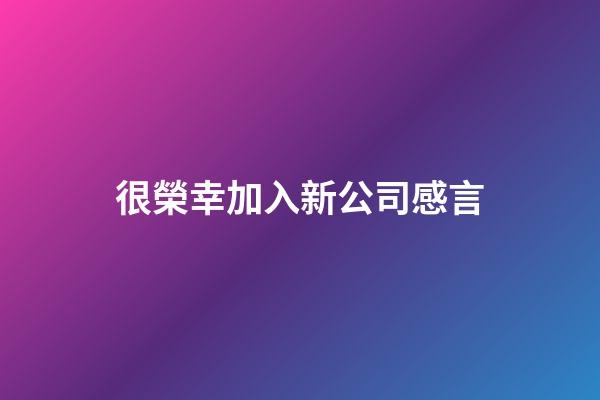 很榮幸加入新公司感言