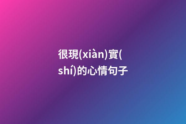 很現(xiàn)實(shí)的心情句子