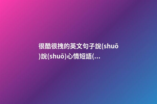 很酷很拽的英文句子說(shuō)說(shuō)心情短語(yǔ)