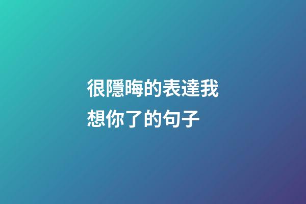 很隱晦的表達我想你了的句子
