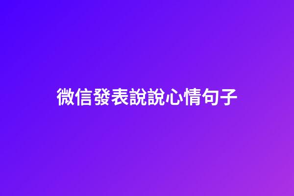 微信發表說說心情句子