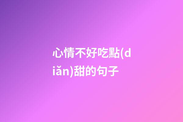 心情不好吃點(diǎn)甜的句子