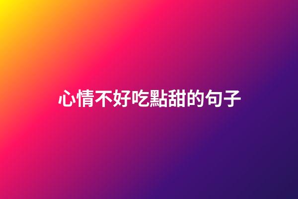 心情不好吃點甜的句子