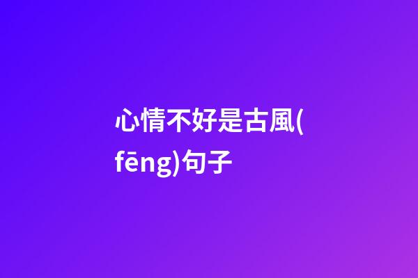心情不好是古風(fēng)句子
