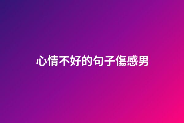 心情不好的句子傷感男