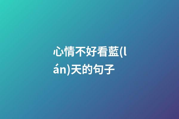 心情不好看藍(lán)天的句子