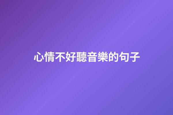 心情不好聽音樂的句子