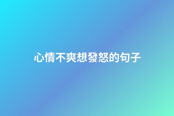 心情不爽想發怒的句子