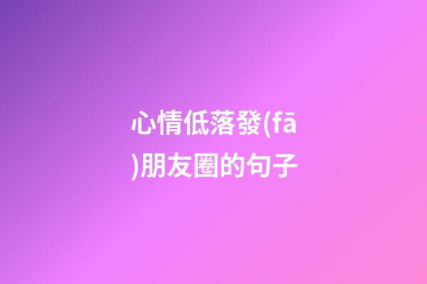 心情低落發(fā)朋友圈的句子