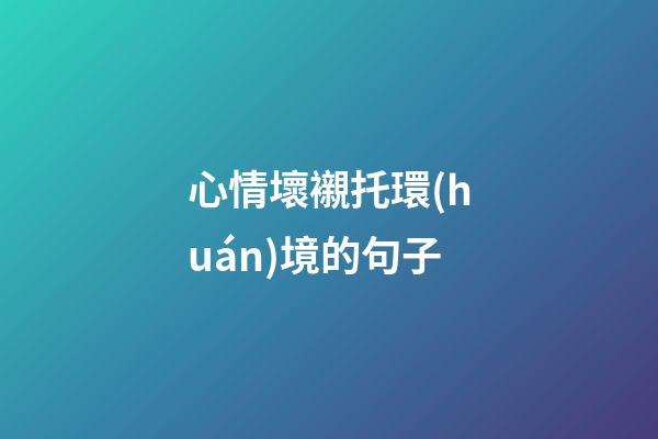 心情壞襯托環(huán)境的句子
