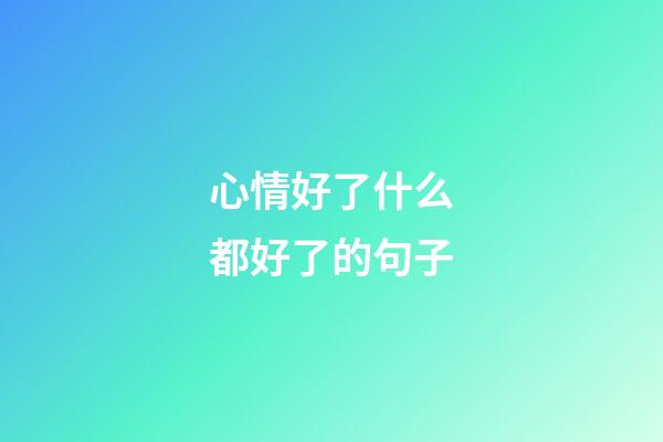 心情好了什么都好了的句子