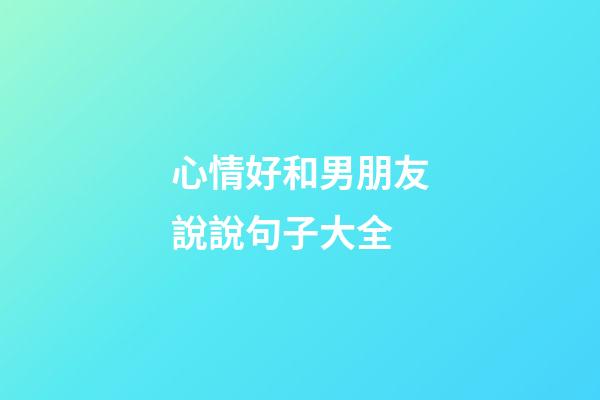 心情好和男朋友說說句子大全