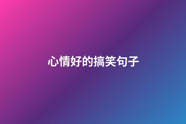 心情好的搞笑句子