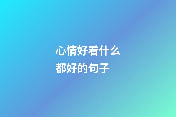 心情好看什么都好的句子