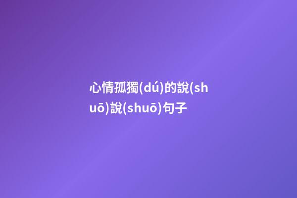 心情孤獨(dú)的說(shuō)說(shuō)句子