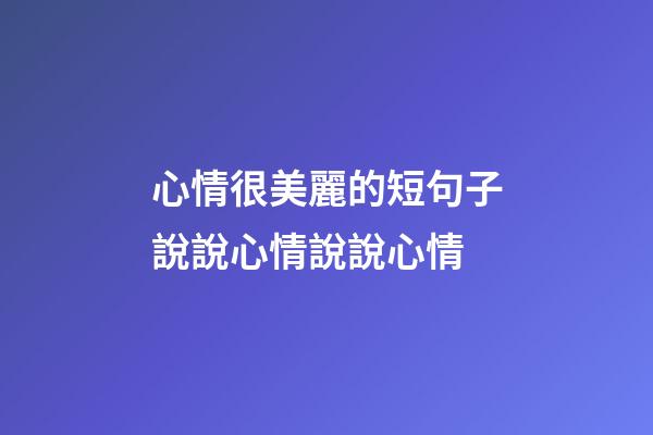 心情很美麗的短句子說說心情說說心情